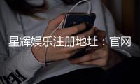 星辉娱乐注册地址：官网入口与安全登录指南