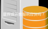 星辉娱乐客服响应快吗？实测体验告诉你答案