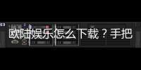 欧陆娱乐怎么下载？手把手教你快速安装畅玩攻略