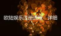 欧陆娱乐注册流程：详细步骤与新手必看指南