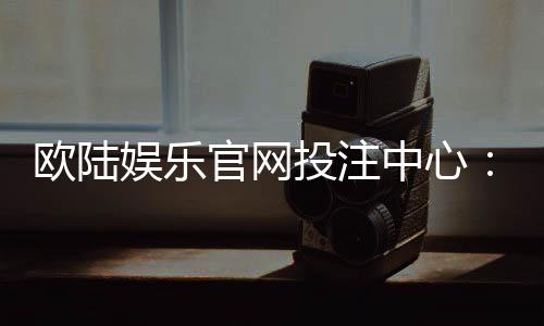 欧陆娱乐官网投注中心:揭秘高胜率玩家的投注技巧与实战心得