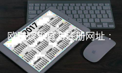 欧陆娱乐官方注册网址：轻松获取官网入口与新手礼包攻略