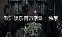 欧陆娱乐官方活动：独家优惠与精彩赛事等你参与