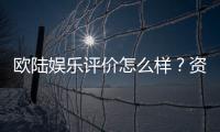 欧陆娱乐评价怎么样？资深玩家真实体验分享