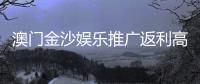澳门金沙娱乐推广返利高吗？揭秘高额返利背后的真实玩法