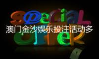澳门金沙娱乐投注活动多吗？揭秘最新优惠与特色玩法