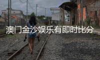 澳门金沙娱乐有即时比分吗？最新比分查询与玩法解析