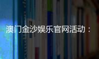 澳门金沙娱乐官网活动：最新优惠与独家游戏体验指南