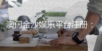 澳门金沙娱乐平台注册：一站式畅享奢华博彩体验