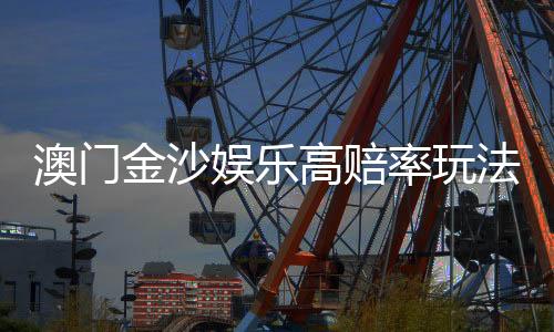 澳门金沙娱乐高赔率玩法：揭秘高胜率技巧与独家投注策略