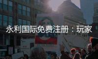 永利国际免费注册：玩家必看的注册攻略