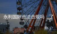 永利国际合法合规吗:了解信誉权威评价
