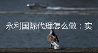 永利国际代理怎么做:实用技巧分享