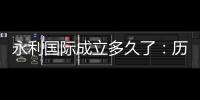 永利国际成立多久了：历史渊源揭秘