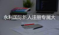 永利国际新人注册专属大礼包，畅享奢华体验
