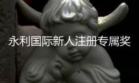 永利国际新人注册专属奖励：精彩体验等待您