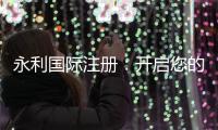 永利国际注册:开启您的无限可能
