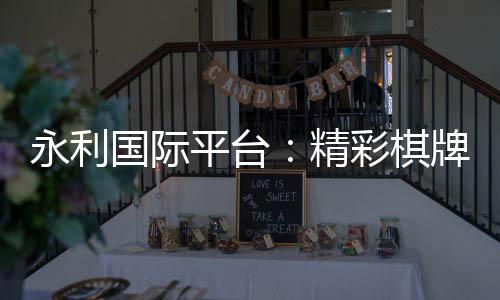 永利国际平台:精彩棋牌娱乐投注大平台