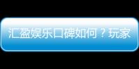 汇盈娱乐口碑如何？玩家真实评价与体验分享