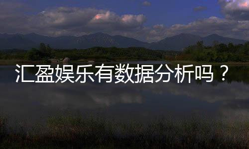汇盈娱乐有数据分析吗？深度解析其数据功能与玩家体验