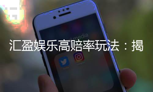 汇盈娱乐高赔率玩法：揭秘稳赢策略与高回报技巧