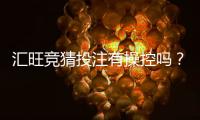 汇旺竞猜投注有操控吗？深度解析平台公正性与防作弊机制