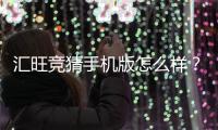 汇旺竞猜手机版怎么样？资深玩家带你全面评测体验