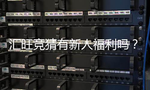 汇旺竞猜有新人福利吗？揭秘新手专属优惠与玩法攻略