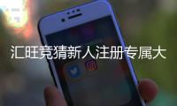 汇旺竞猜新人注册专属大礼包：首存即送188元彩金助您旗开得胜