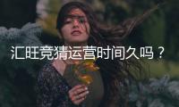 汇旺竞猜运营时间久吗？资深玩家解析平台历史与稳定性