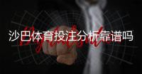 沙巴体育投注分析靠谱吗？实测评估、优缺点与防骗指南