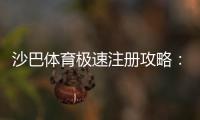 沙巴体育极速注册攻略：新手快速开户流程、验证与常见问题一次搞定
