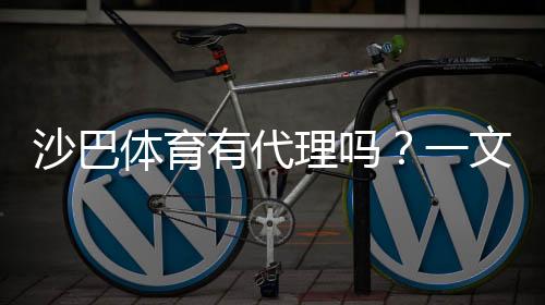 沙巴体育有代理吗？一文看懂官方渠道、申请流程与风险提示