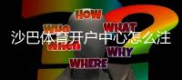 沙巴体育开户中心怎么注册？新手开户步骤、验证与安全注意事项一看就懂