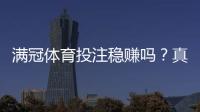 满冠体育投注稳赚吗？真相揭秘、盈利可能与防骗实用指南