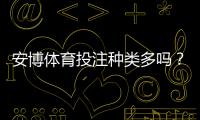 安博体育投注种类多吗?平台常见玩法详解与新手投注攻略