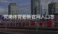 完美体育最新官网入口怎么进？官方最新地址与快速登录教程