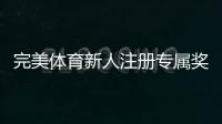 完美体育新人注册专属奖励怎么领取？新手必看领取步骤与注意事项
