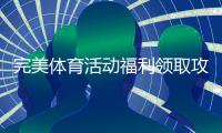 完美体育活动福利领取攻略：新手必看步骤、优惠类型与注意事项