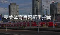 完美体育官网新手指南：注册登录、充值提现、安全与玩法全解析