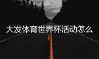 大发体育世界杯活动怎么玩？新手必看参与攻略与优惠规则详解