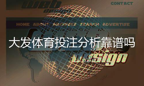 大发体育投注分析靠谱吗？真实评测与风险揭秘