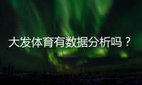 大发体育有数据分析吗？平台数据功能详解与实战使用攻略