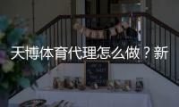 天博体育代理怎么做？新手从注册到盈利的完整流程与运营技巧