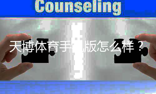 天博体育手机版怎么样?安全性、功能体验与新手使用攻略