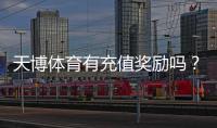 天博体育有充值奖励吗？充值优惠、领取规则与常见问题全解析