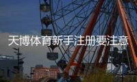 天博体育新手注册要注意什么？注册步骤、实名认证与防骗安全全解析