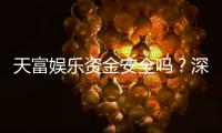 天富娱乐资金安全吗？深度解析平台资金保障机制