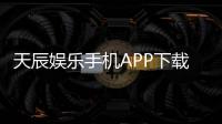 天辰娱乐手机APP下载：畅享顶级棋牌电游的移动娱乐新体验