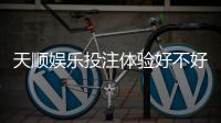 天顺娱乐投注体验好不好？资深玩家亲测真实游戏感受